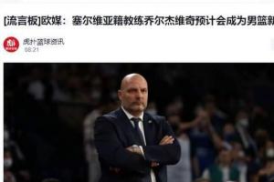 曝中国男篮即将换帅欧媒乔尔杰维奇预计会成为男篮新主帅
