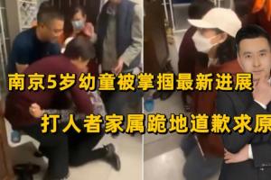 求求你饶了我!南京5岁幼童被掌掴新进展:打人者家属跪地求原谅
